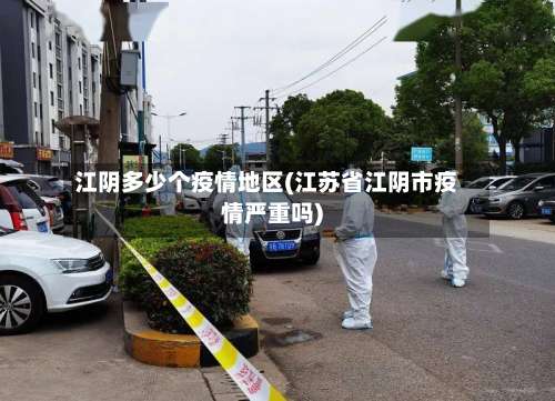 江阴多少个疫情地区(江苏省江阴市疫情严重吗)-第3张图片