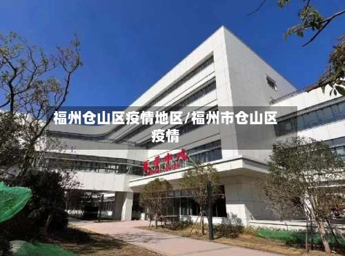 福州仓山区疫情地区/福州市仓山区疫情-第1张图片