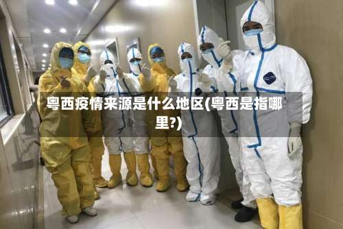粤西疫情来源是什么地区(粤西是指哪里?)-第1张图片