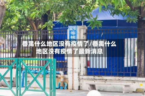 番禺什么地区没有疫情了/番禺什么地区没有疫情了最新消息-第1张图片