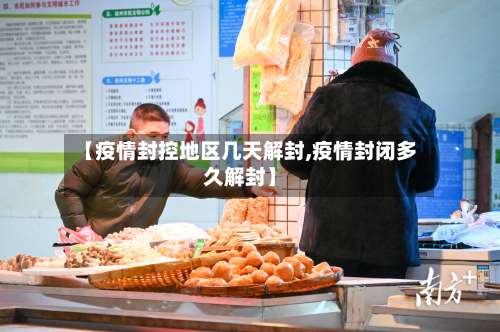 【疫情封控地区几天解封,疫情封闭多久解封】-第1张图片