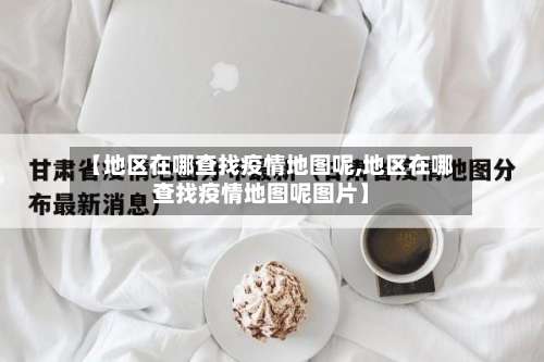 【地区在哪查找疫情地图呢,地区在哪查找疫情地图呢图片】-第1张图片