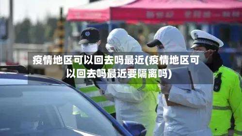 疫情地区可以回去吗最近(疫情地区可以回去吗最近要隔离吗)-第2张图片