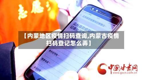 【内蒙地区疫情扫码查询,内蒙古疫情扫码登记怎么弄】-第1张图片