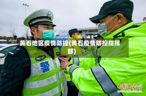 黄石地区疫情防控(黄石疫情防控指挥部)-第3张图片