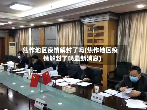 焦作地区疫情解封了吗(焦作地区疫情解封了吗最新消息)-第2张图片