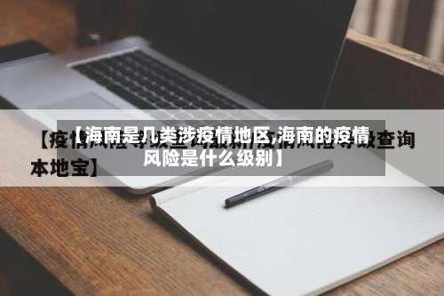 【海南是几类涉疫情地区,海南的疫情风险是什么级别】-第1张图片