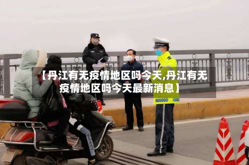 【丹江有无疫情地区吗今天,丹江有无疫情地区吗今天最新消息】-第1张图片