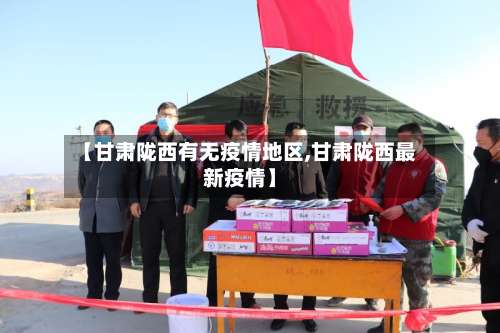 【甘肃陇西有无疫情地区,甘肃陇西最新疫情】-第2张图片