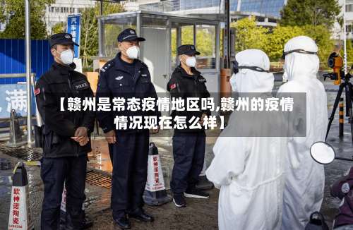 【赣州是常态疫情地区吗,赣州的疫情情况现在怎么样】-第3张图片