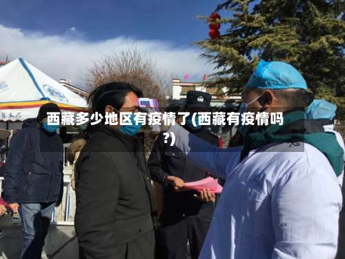 西藏多少地区有疫情了(西藏有疫情吗?)-第2张图片