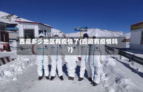 西藏多少地区有疫情了(西藏有疫情吗?)-第1张图片