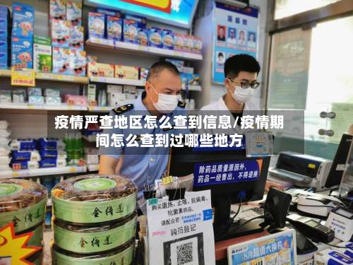 疫情严查地区怎么查到信息/疫情期间怎么查到过哪些地方-第1张图片