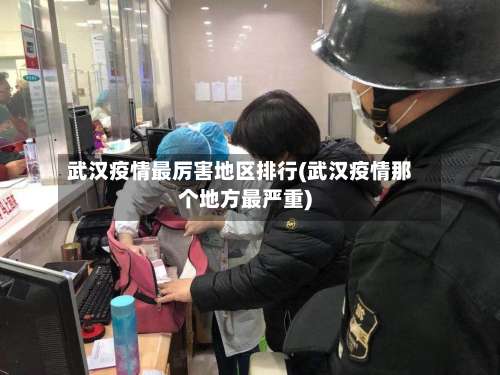 武汉疫情最厉害地区排行(武汉疫情那个地方最严重)-第1张图片