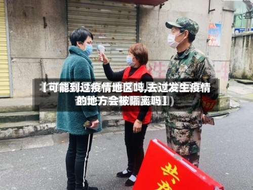 【可能到过疫情地区吗,去过发生疫情的地方会被隔离吗】-第1张图片