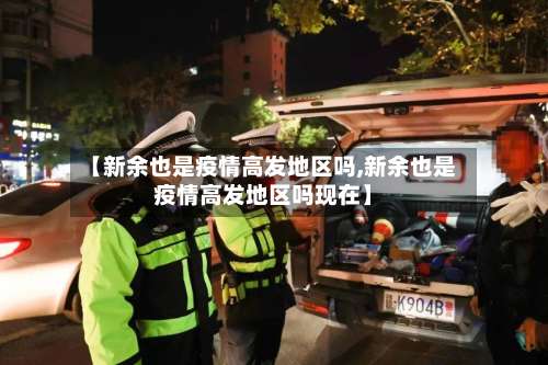 【新余也是疫情高发地区吗,新余也是疫情高发地区吗现在】-第2张图片