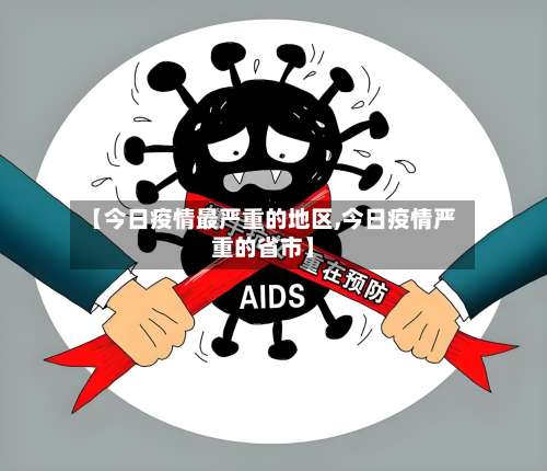 【今日疫情最严重的地区,今日疫情严重的省市】-第3张图片