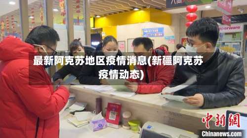 最新阿克苏地区疫情消息(新疆阿克苏疫情动态)-第2张图片