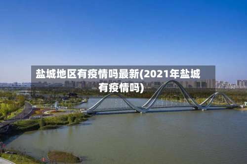 盐城地区有疫情吗最新(2021年盐城有疫情吗)-第1张图片