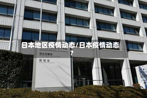 日本地区疫情动态/日本疫情动态?-第2张图片