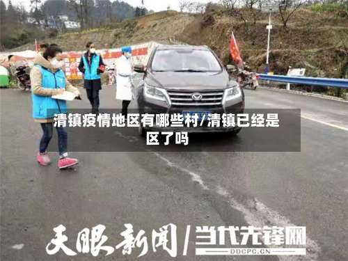 清镇疫情地区有哪些村/清镇已经是区了吗-第1张图片