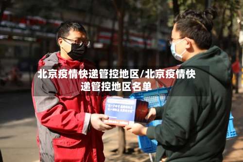 北京疫情快递管控地区/北京疫情快递管控地区名单-第2张图片