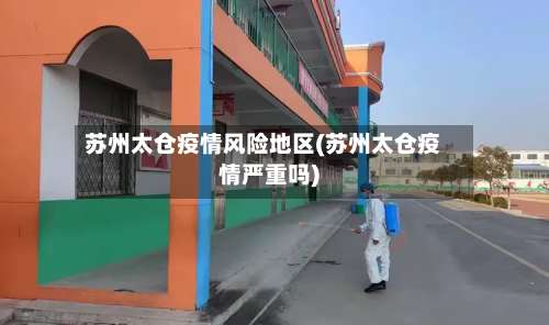 苏州太仓疫情风险地区(苏州太仓疫情严重吗)-第2张图片