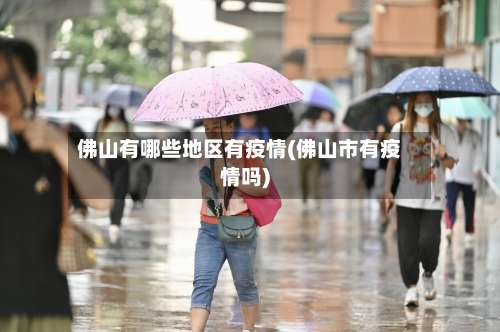 佛山有哪些地区有疫情(佛山市有疫情吗)-第1张图片