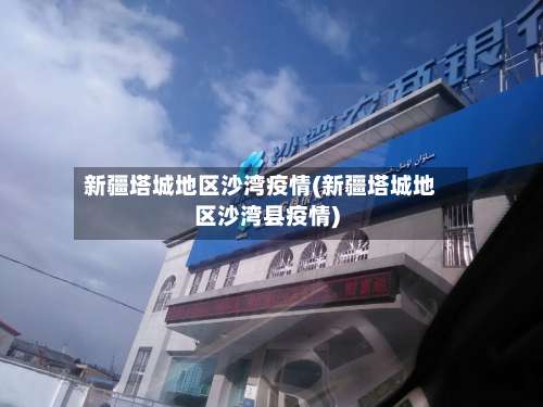 新疆塔城地区沙湾疫情(新疆塔城地区沙湾县疫情)-第1张图片