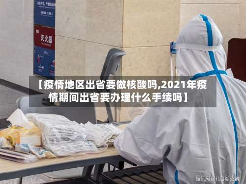 【疫情地区出省要做核酸吗,2021年疫情期间出省要办理什么手续吗】-第2张图片