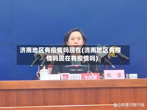 济南地区有疫情吗现在(济南地区有疫情吗现在有疫情吗)-第1张图片