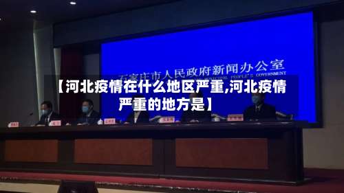 【河北疫情在什么地区严重,河北疫情严重的地方是】-第2张图片