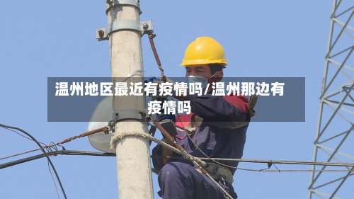 温州地区最近有疫情吗/温州那边有疫情吗-第1张图片