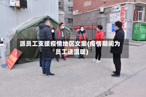 派员工支援疫情地区文案(疫情期间为员工送温暖)-第1张图片