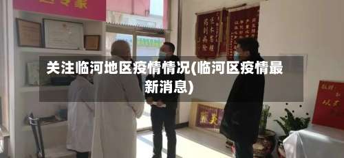 关注临河地区疫情情况(临河区疫情最新消息)-第3张图片