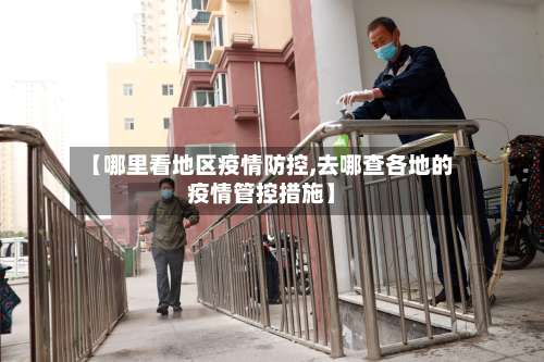 【哪里看地区疫情防控,去哪查各地的疫情管控措施】-第1张图片