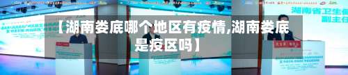 【湖南娄底哪个地区有疫情,湖南娄底是疫区吗】-第2张图片