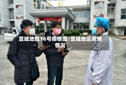 宣城地区16号疫情图/宣城地区疫情情况-第1张图片