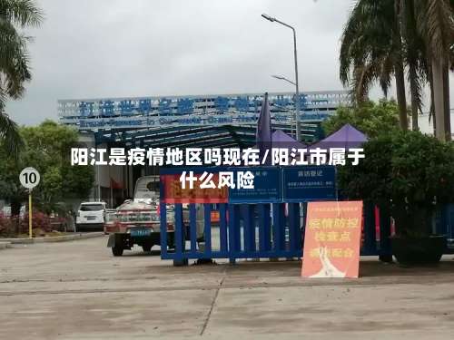阳江是疫情地区吗现在/阳江市属于什么风险-第2张图片