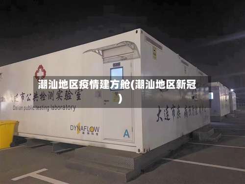 潮汕地区疫情建方舱(潮汕地区新冠)-第1张图片