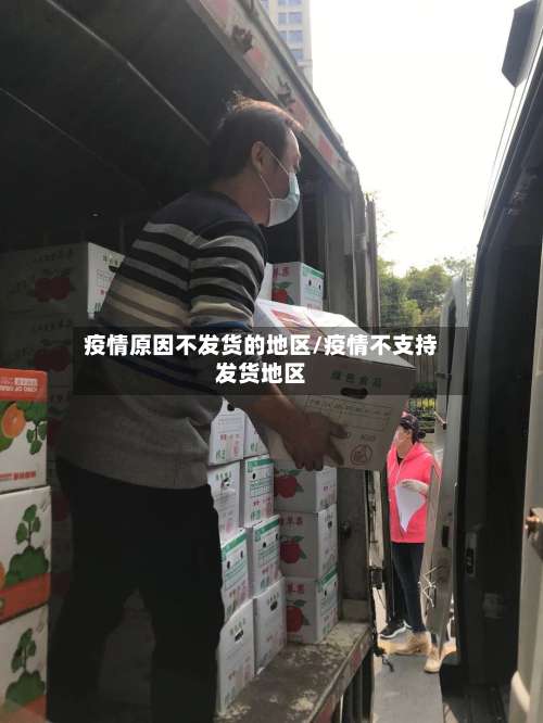 疫情原因不发货的地区/疫情不支持发货地区-第2张图片