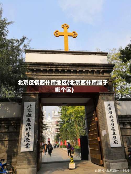 北京疫情西什库地区(北京西什库属于哪个区)-第1张图片