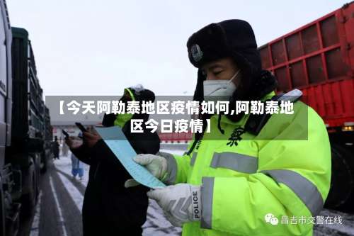【今天阿勒泰地区疫情如何,阿勒泰地区今日疫情】-第1张图片