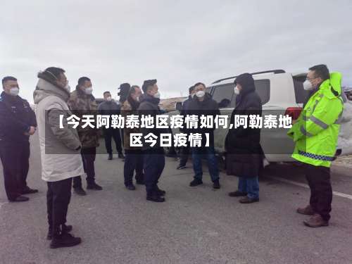 【今天阿勒泰地区疫情如何,阿勒泰地区今日疫情】-第2张图片
