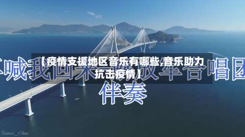 【疫情支援地区音乐有哪些,音乐助力抗击疫情】-第1张图片