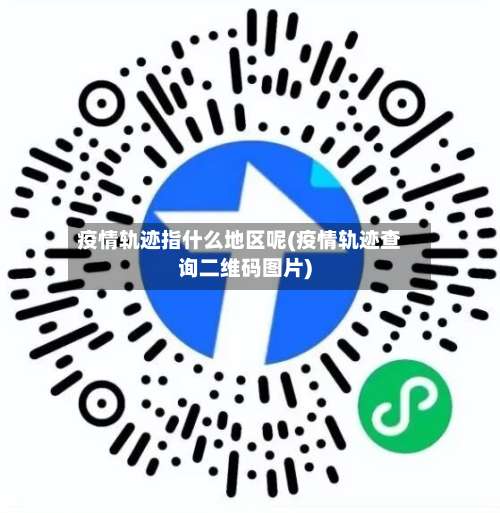 疫情轨迹指什么地区呢(疫情轨迹查询二维码图片)-第2张图片