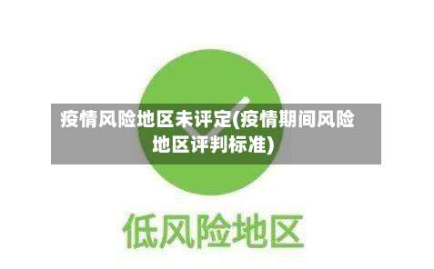 疫情风险地区未评定(疫情期间风险地区评判标准)-第1张图片