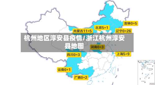 杭州地区淳安县疫情/浙江杭州淳安县地图-第1张图片