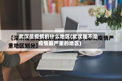 武汉是疫情的什么地区(武汉是不是疫情最严重的地区)-第1张图片