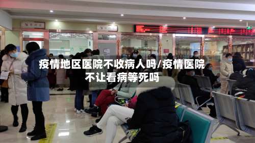 疫情地区医院不收病人吗/疫情医院不让看病等死吗-第1张图片